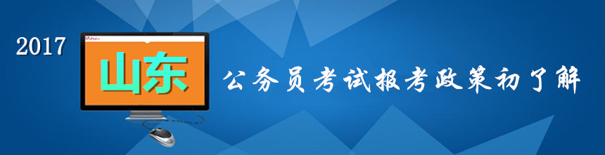  2017年山東公務(wù)員考試考試報考政策初了解