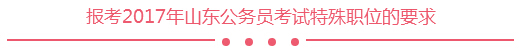 報考2017年山東公務員考試特殊職位的要求